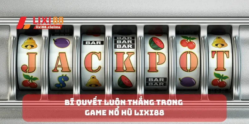 Bí quyết luôn thắng trong game nổ hũ Lixi88