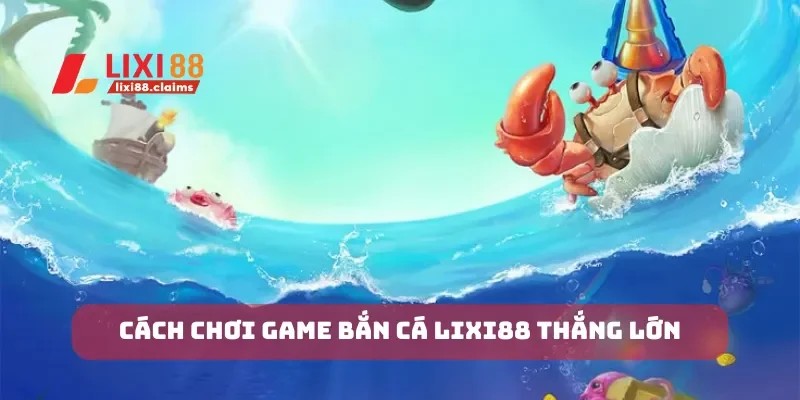 Cách chơi game bắn cá lixi88 thắng lớn