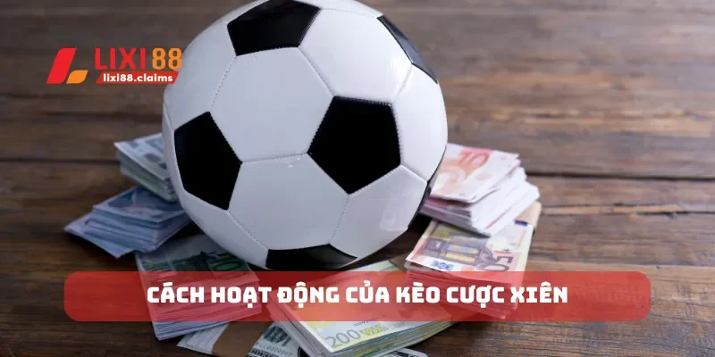 Cách Cá Cược Bóng Đá và Lựa Chọn Kèo Chính Xác Cùng Lixi88 4 Cách hoạt động của kèo cược xiên