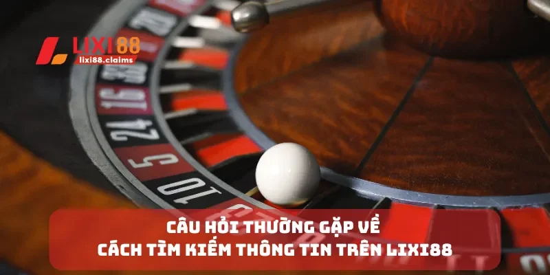 Câu Hỏi Thường Gặp Về Lixi88 Giải Đáp Những Thắc Mắc Phổ Biến 3 Câu hỏi thường gặp về cách tìm kiếm thông tin trên Lixi88