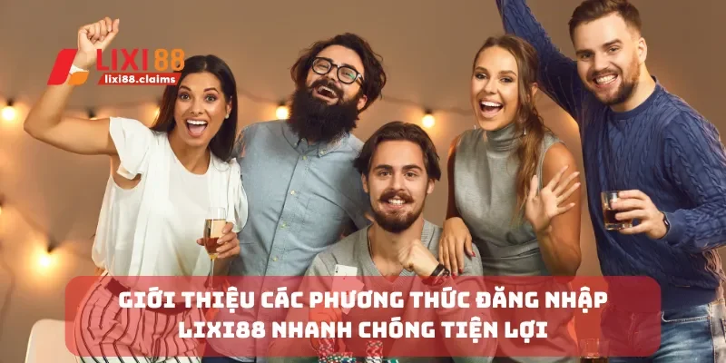 Giới thiệu các phương thức đăng nhập Lixi88 nhanh chóng tiện lợi