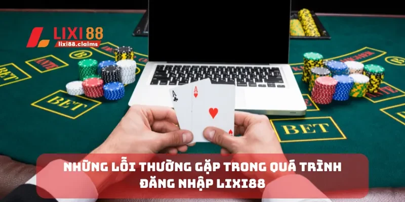Những lỗi thường gặp trong quá trình đăng nhập Lixi88