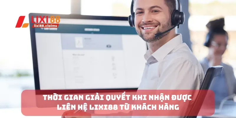 Thời gian giải quyết khi nhận được liên hệ Lixi88 từ khách hàng